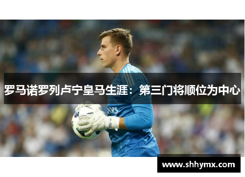 罗马诺罗列卢宁皇马生涯：第三门将顺位为中心