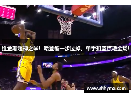 维金斯超神之举！哈登被一步过掉，单手扣篮惊艳全场！