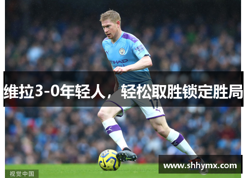 维拉3-0年轻人，轻松取胜锁定胜局