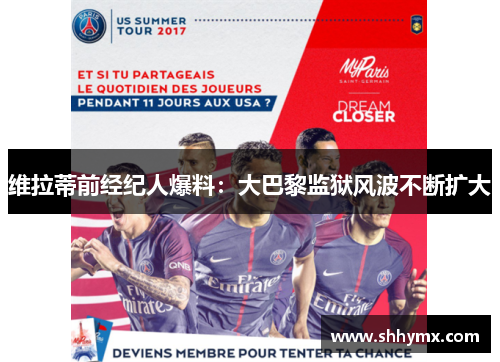 维拉蒂前经纪人爆料：大巴黎监狱风波不断扩大